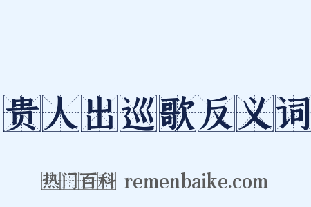贵人出巡歌反义词是什么意思的图片
